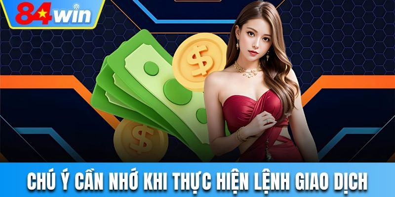 Chú ý cần nhớ khi thực hiện lệnh giao dịch tại nhà cái